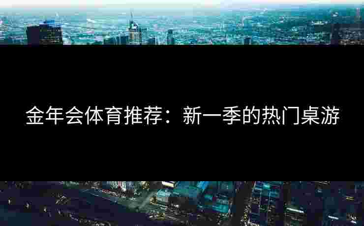 金年会体育推荐：新一季的热门桌游