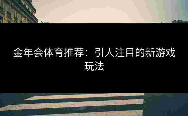 金年会体育推荐：引人注目的新游戏玩法