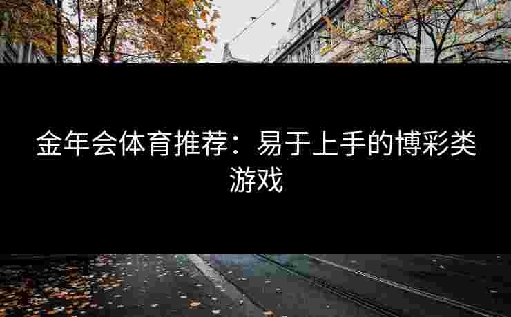 金年会体育推荐：易于上手的博彩类游戏