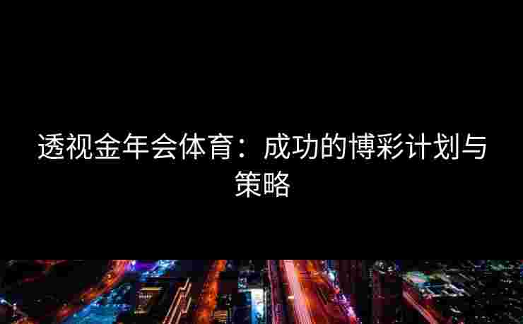 透视金年会体育：成功的博彩计划与策略