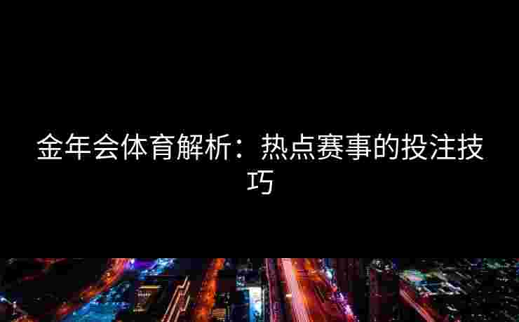 金年会体育解析：热点赛事的投注技巧