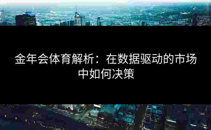 金年会体育解析：在数据驱动的市场中如何决策