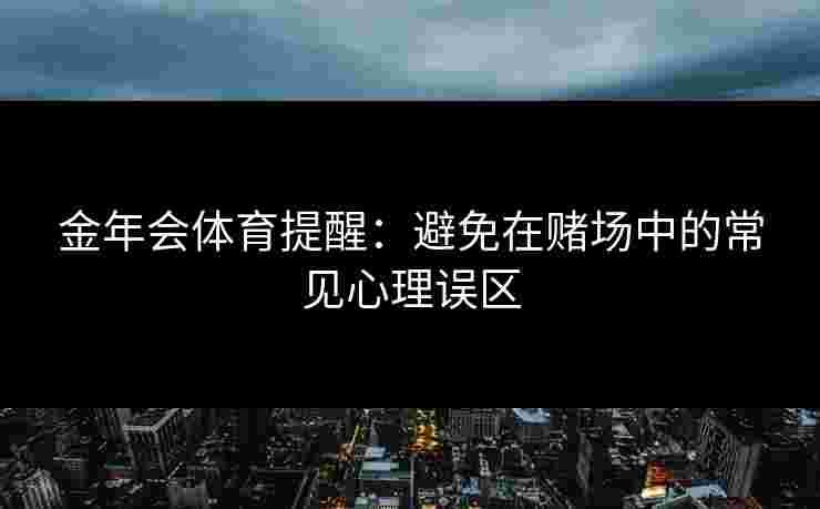 金年会体育提醒：避免在赌场中的常见心理误区