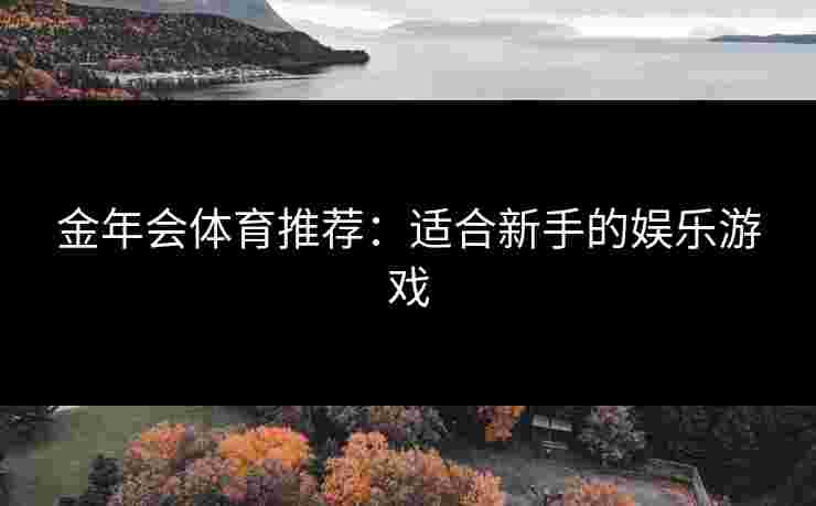 金年会体育推荐：适合新手的娱乐游戏