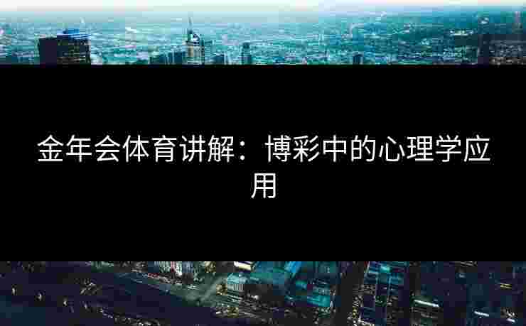 金年会体育讲解：博彩中的心理学应用
