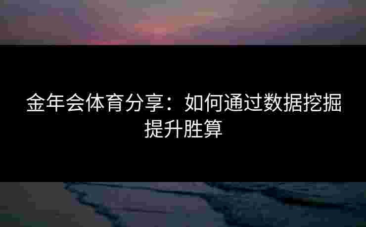 金年会体育分享：如何通过数据挖掘提升胜算