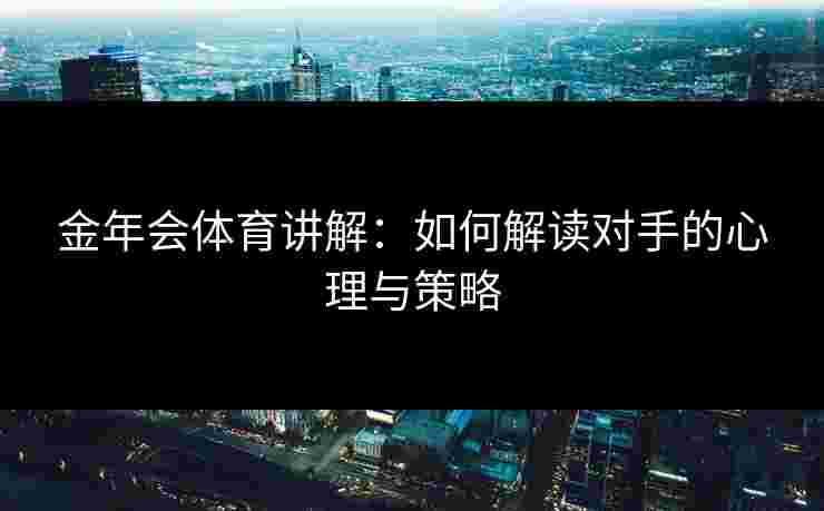 金年会体育讲解：如何解读对手的心理与策略