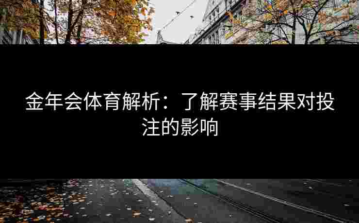 金年会体育解析：了解赛事结果对投注的影响
