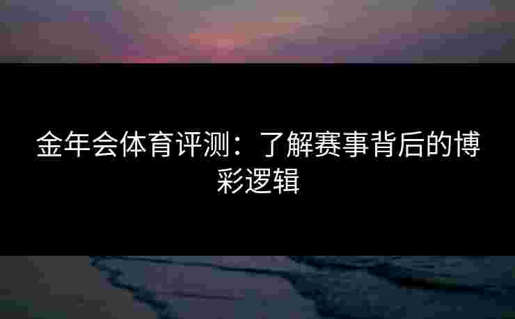 金年会体育评测：了解赛事背后的博彩逻辑