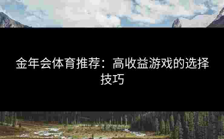 金年会体育推荐：高收益游戏的选择技巧