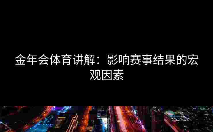 金年会体育讲解：影响赛事结果的宏观因素