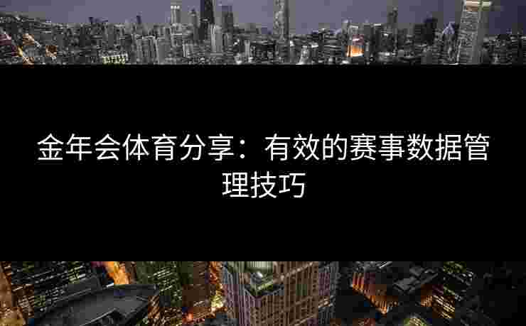 金年会体育分享：有效的赛事数据管理技巧