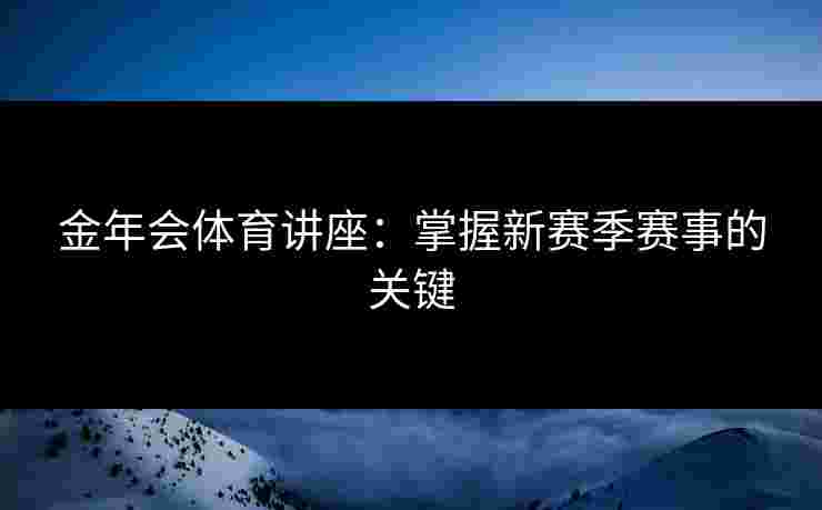 金年会体育讲座：掌握新赛季赛事的关键