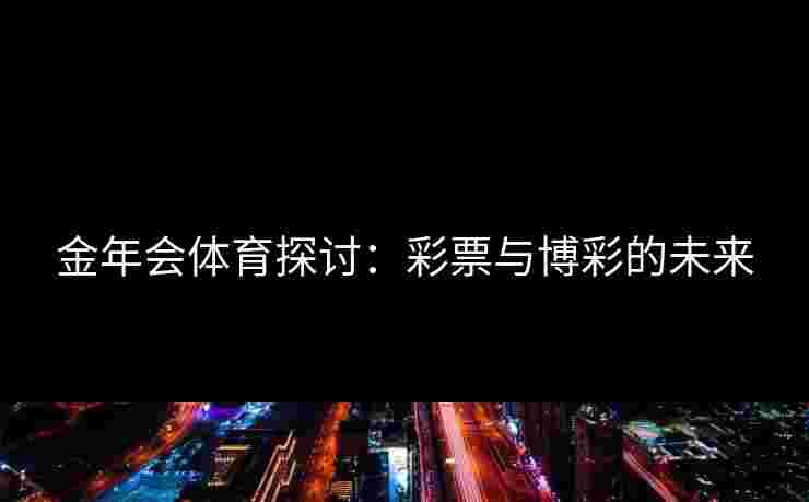 金年会体育探讨：彩票与博彩的未来