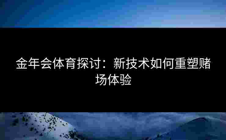 金年会体育探讨：新技术如何重塑赌场体验