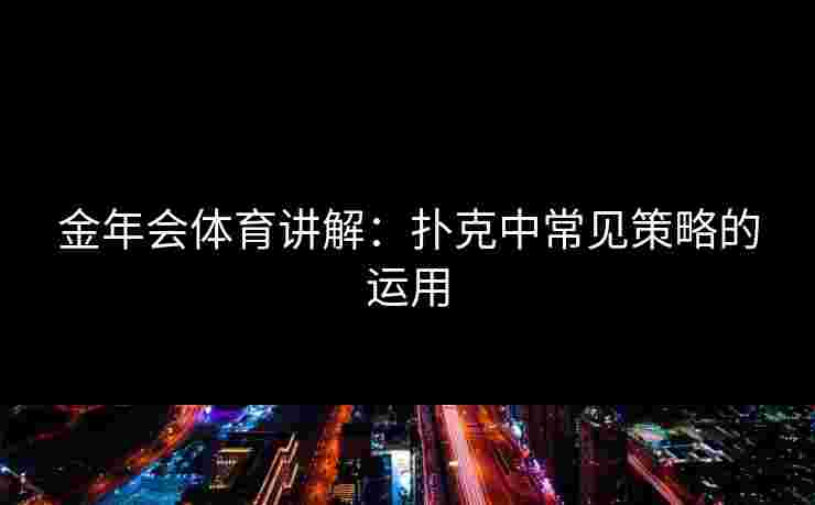 金年会体育讲解：扑克中常见策略的运用