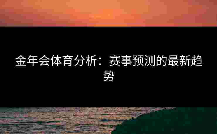 金年会体育分析：赛事预测的最新趋势