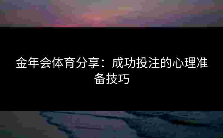 金年会体育分享：成功投注的心理准备技巧