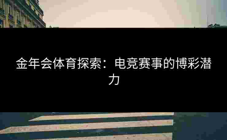 金年会体育探索：电竞赛事的博彩潜力