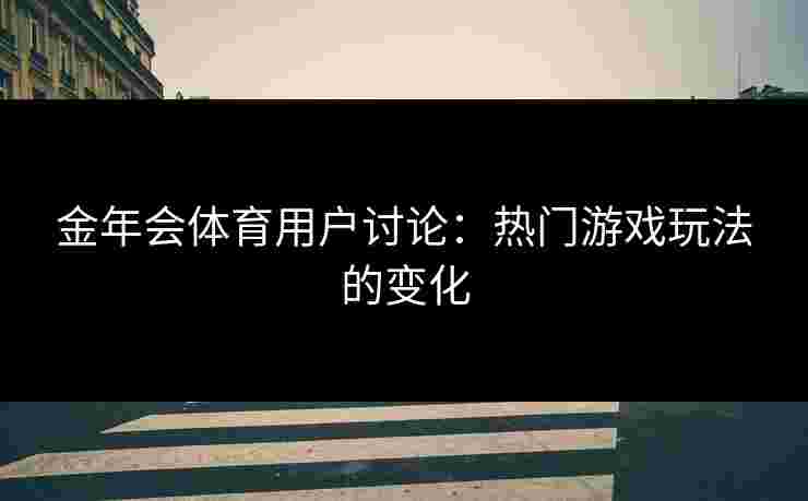 金年会体育用户讨论：热门游戏玩法的变化