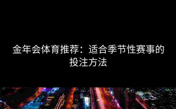 金年会体育推荐：适合季节性赛事的投注方法