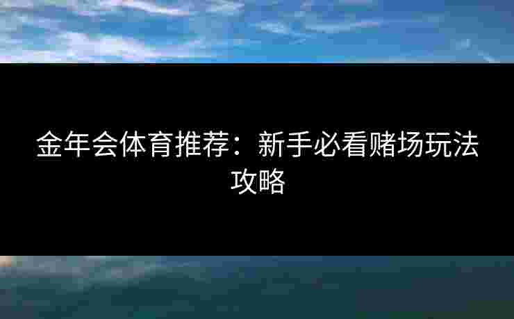 金年会体育推荐：新手必看赌场玩法攻略