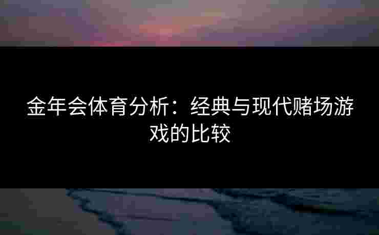金年会体育分析：经典与现代赌场游戏的比较