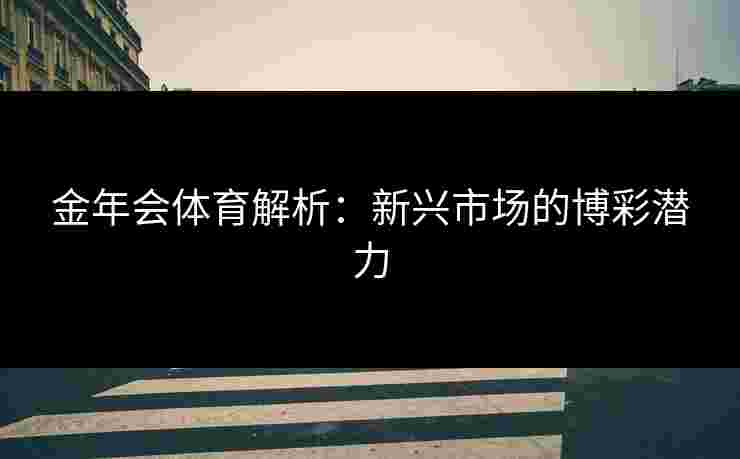 金年会体育解析：新兴市场的博彩潜力