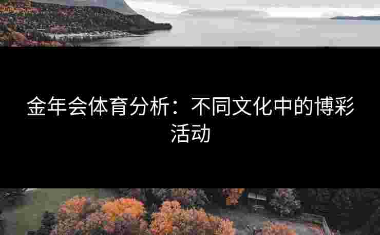金年会体育分析：不同文化中的博彩活动