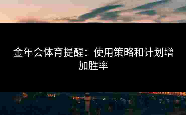 金年会体育提醒：使用策略和计划增加胜率