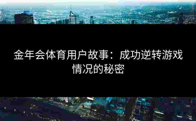 金年会体育用户故事：成功逆转游戏情况的秘密