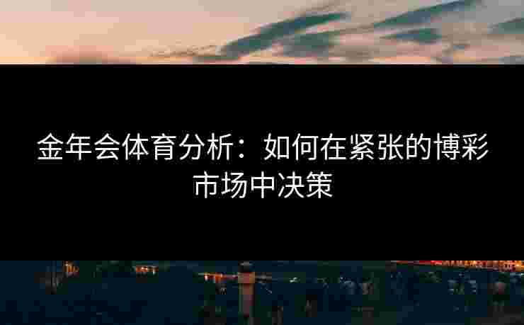 金年会体育分析：如何在紧张的博彩市场中决策