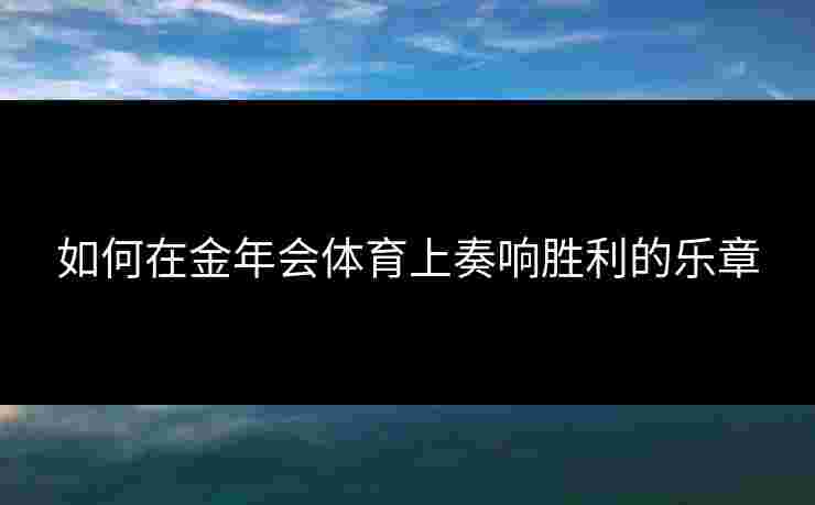 如何在金年会体育上奏响胜利的乐章