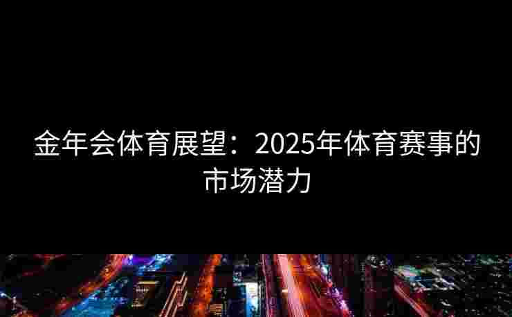 金年会体育展望：2025年体育赛事的市场潜力