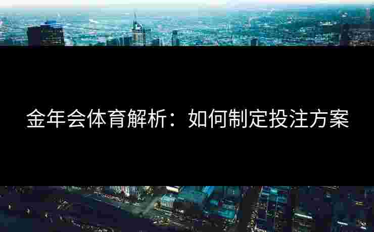 金年会体育解析：如何制定投注方案