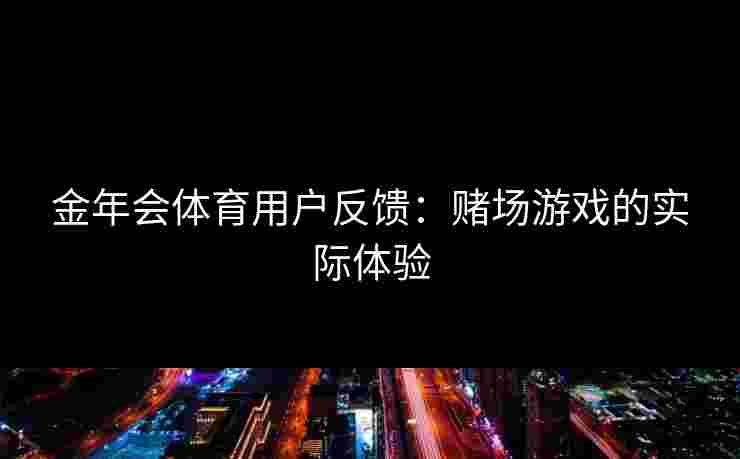 金年会体育用户反馈：赌场游戏的实际体验
