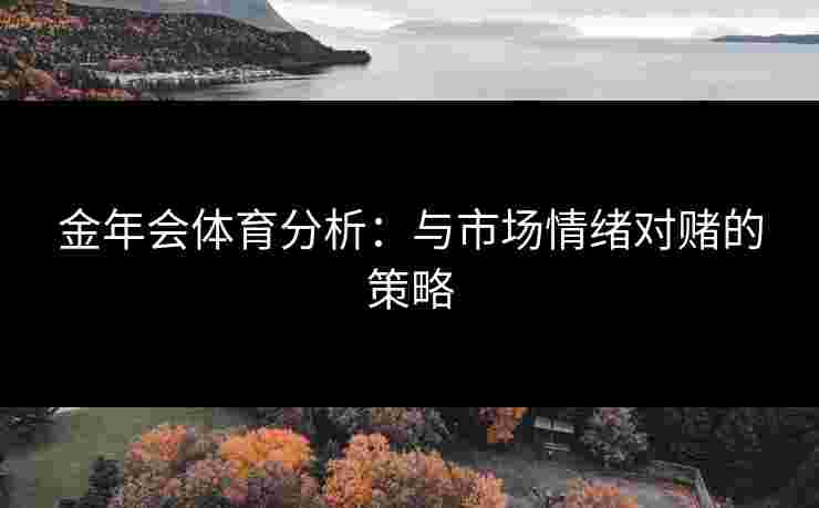金年会体育分析：与市场情绪对赌的策略