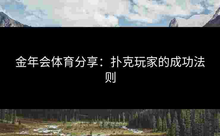 金年会体育分享:扑克玩家的成功法则 金年会体育分享:扑克玩家的成功法则