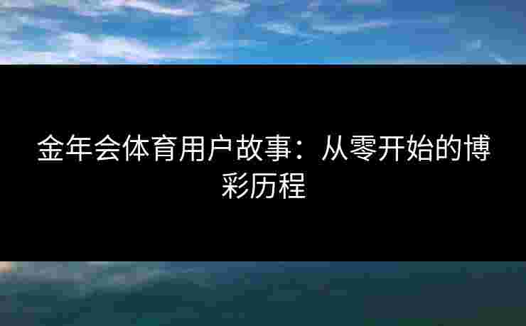 金年会体育用户故事：从零开始的博彩历程