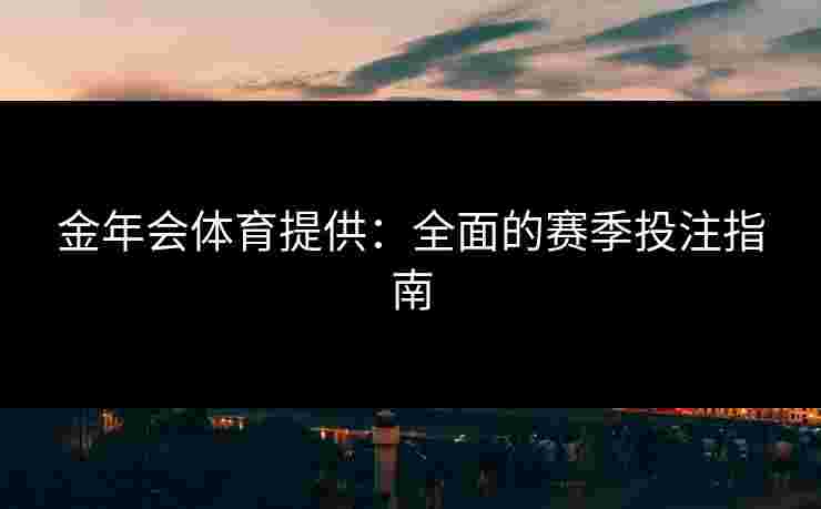 金年会体育提供：全面的赛季投注指南