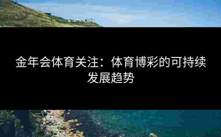 金年会体育关注：体育博彩的可持续发展趋势