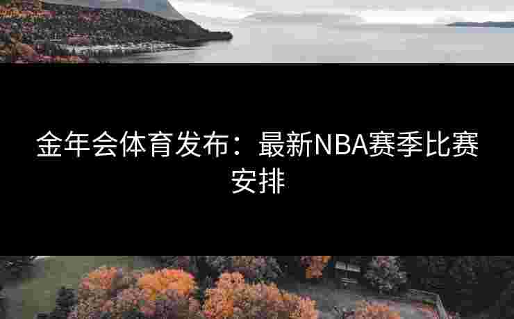 金年会体育发布：最新NBA赛季比赛安排