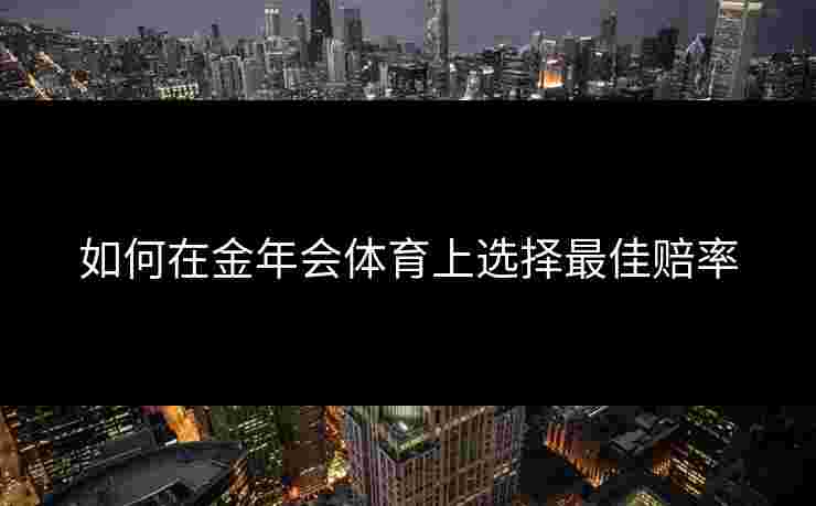 如何在金年会体育上选择最佳赔率