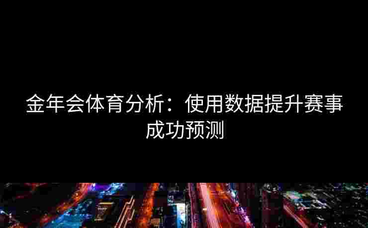 金年会体育分析：使用数据提升赛事成功预测