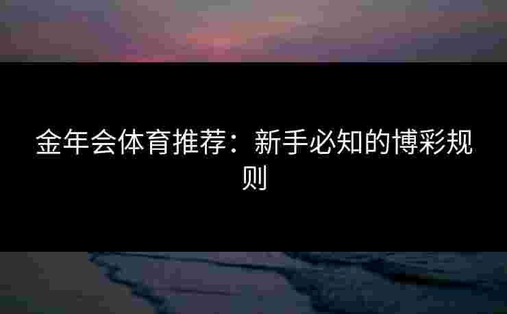 金年会体育推荐：新手必知的博彩规则