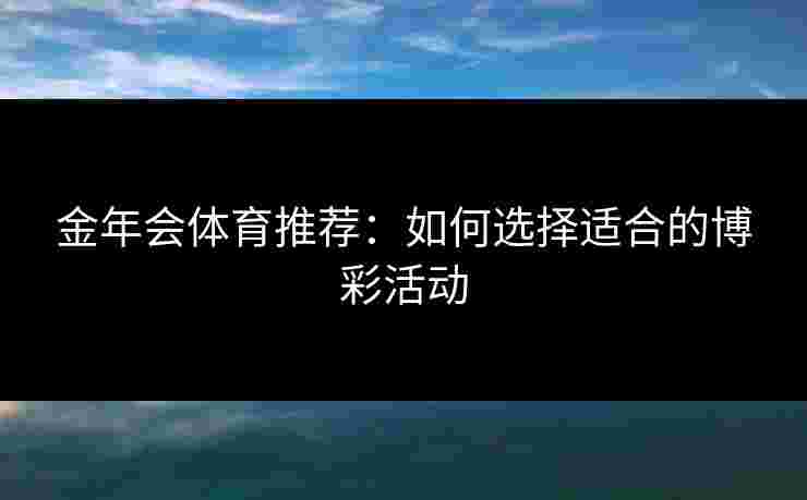 金年会体育推荐：如何选择适合的博彩活动