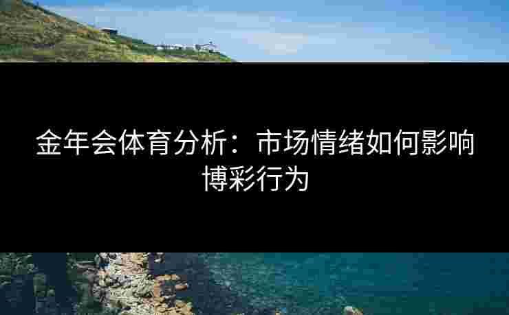 金年会体育分析：市场情绪如何影响博彩行为