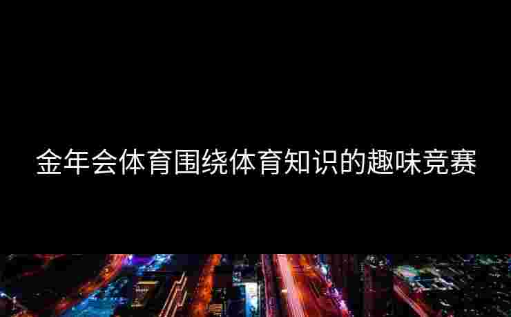 金年会体育围绕体育知识的趣味竞赛