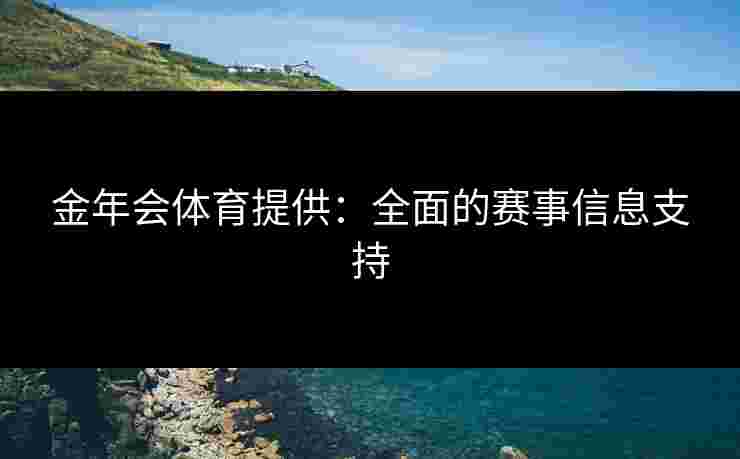 金年会体育提供：全面的赛事信息支持