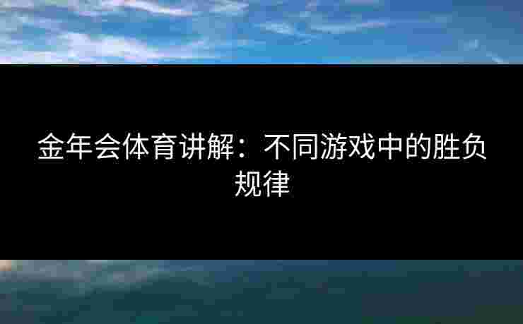 金年会体育讲解：不同游戏中的胜负规律